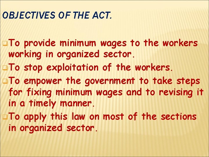 OBJECTIVES OF THE ACT. q To provide minimum wages to the workers working in