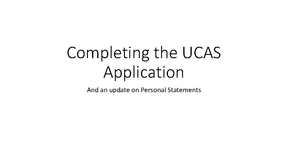 Completing the UCAS Application And an update on Personal Statements 