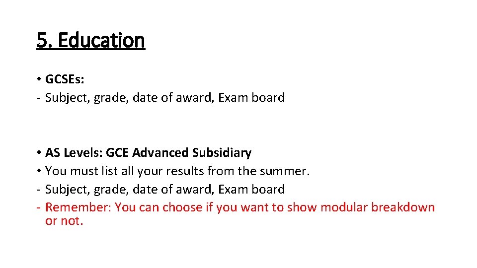 5. Education • GCSEs: - Subject, grade, date of award, Exam board • AS