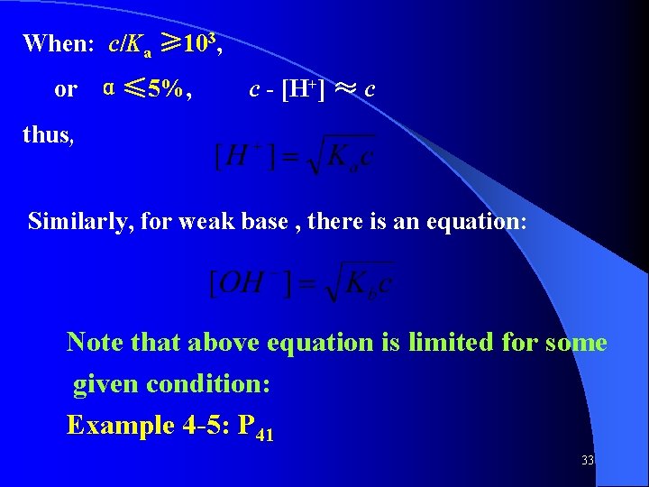 When: c/Ka ≥ 103, or α≤ 5%, c - [H+] ≈ c thus, Similarly,