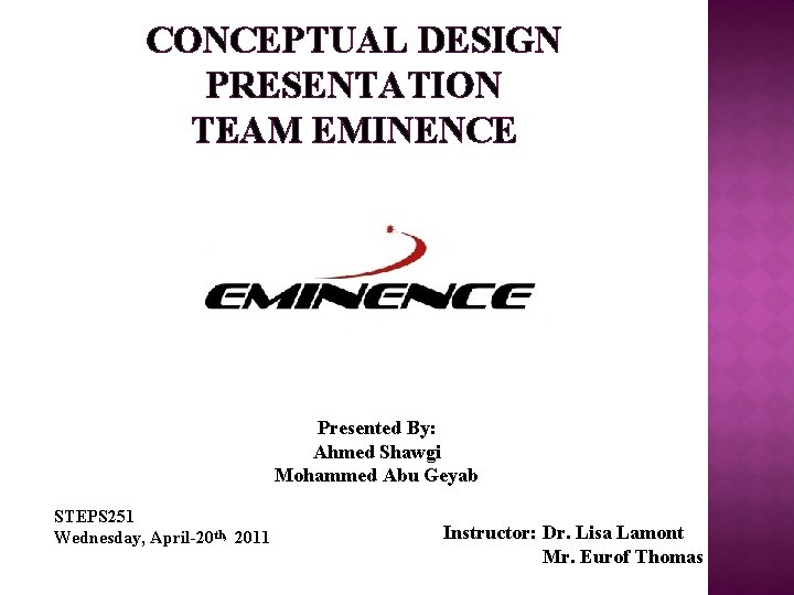 CONCEPTUAL DESIGN PRESENTATION TEAM EMINENCE Presented By: Ahmed Shawgi Mohammed Abu Geyab STEPS 251