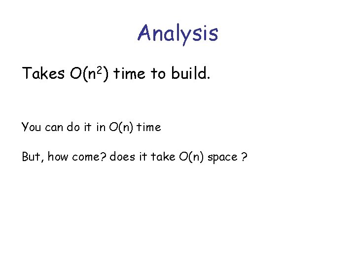 Analysis Takes O(n 2) time to build. You can do it in O(n) time