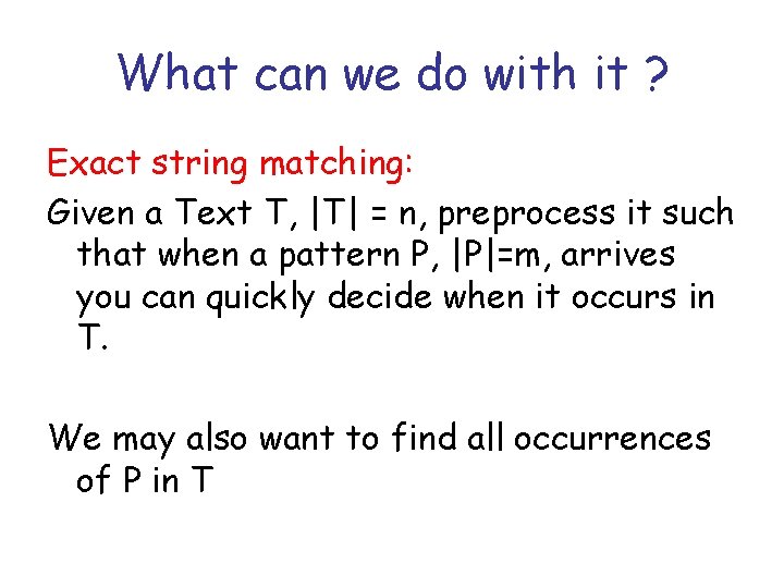 What can we do with it ? Exact string matching: Given a Text T,