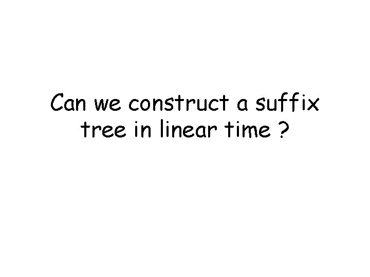 Can we construct a suffix tree in linear time ? 