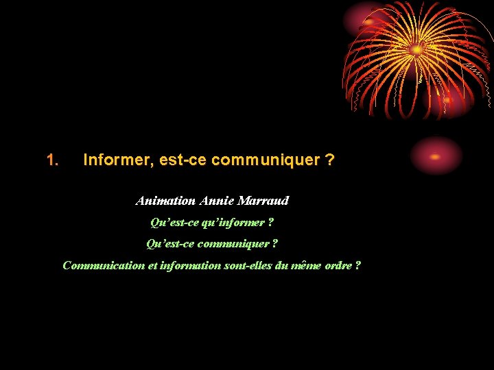 1. Informer, est-ce communiquer ? Animation Annie Marraud Qu’est-ce qu’informer ? Qu’est-ce communiquer ?