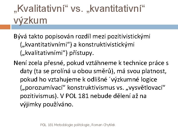 „Kvalitativní“ vs. „kvantitativní“ výzkum Bývá takto popisován rozdíl mezi pozitivistickými („kvantitativními“) a konstruktivistickými („kvalitativními“) „Kvalitativní“ vs. „kvantitativní“ výzkum Bývá takto popisován rozdíl mezi pozitivistickými („kvantitativními“) a konstruktivistickými („kvalitativními“)