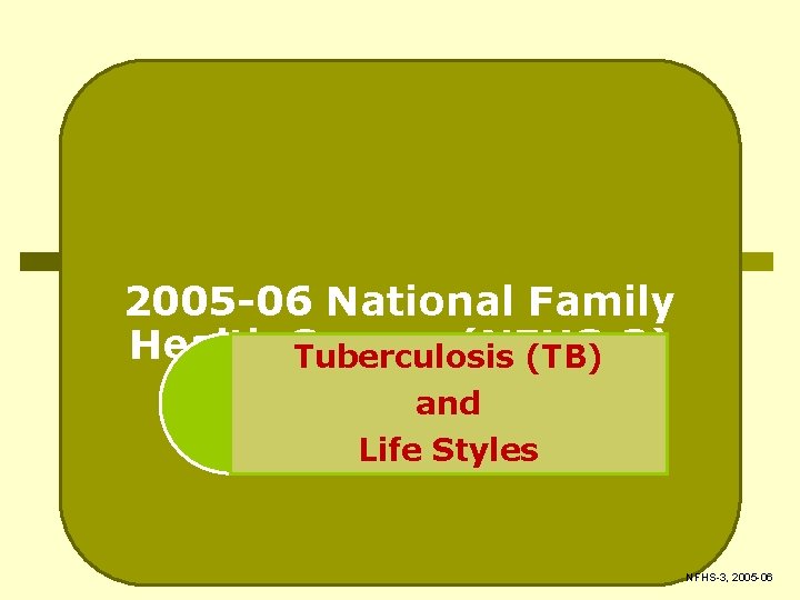 2005 -06 National Family Health Survey (NFHS-3) Tuberculosis (TB) and Life Styles NFHS-3, 2005