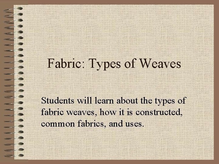 Fabric: Types of Weaves Students will learn about the types of fabric weaves, how