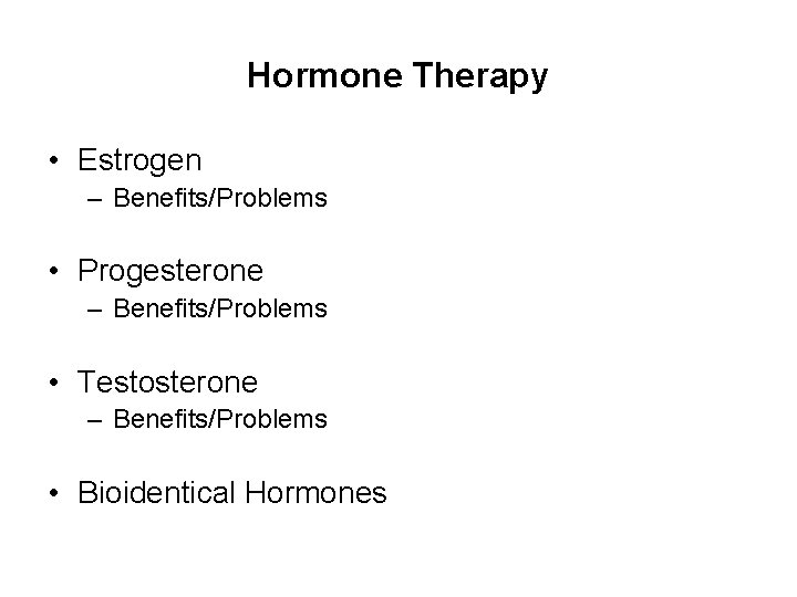 Hormone Therapy • Estrogen – Benefits/Problems • Progesterone – Benefits/Problems • Testosterone – Benefits/Problems
