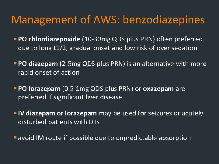 Management of AWS: benzodiazepines § PO chlordiazepoxide (10 -30 mg QDS plus PRN) often Management of AWS: benzodiazepines § PO chlordiazepoxide (10 -30 mg QDS plus PRN) often