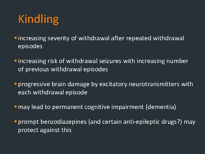 Kindling § increasing severity of withdrawal after repeated withdrawal episodes § increasing risk of Kindling § increasing severity of withdrawal after repeated withdrawal episodes § increasing risk of