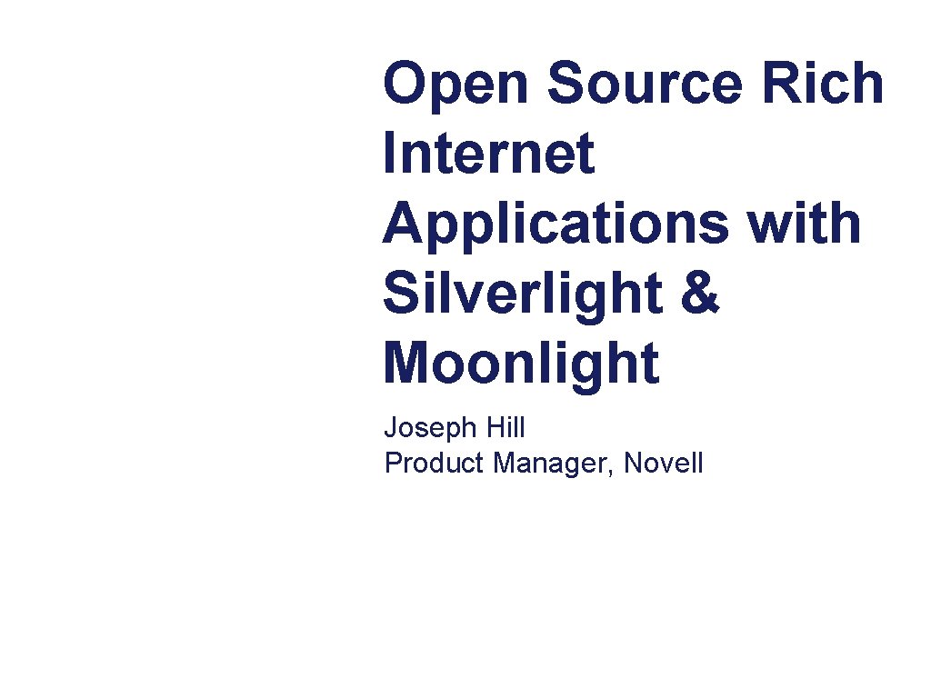 Open Source Rich Internet Applications with Silverlight & Moonlight Joseph Hill Product Manager, Novell