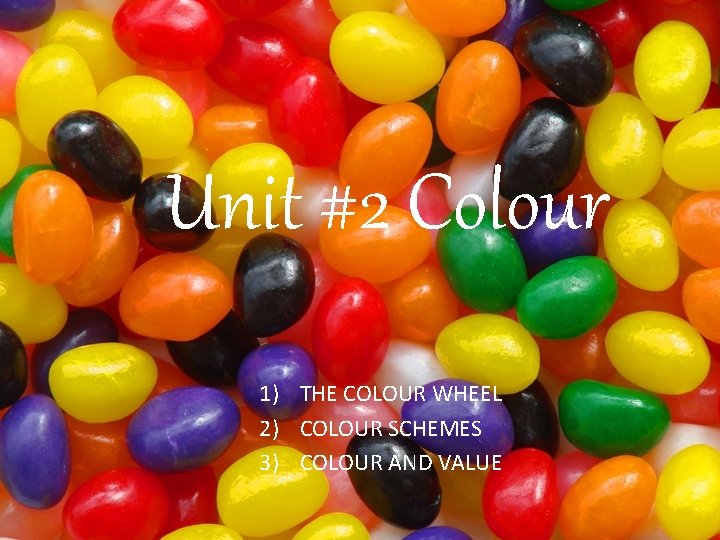 Unit #2 Colour 1) THE COLOUR WHEEL 2) COLOUR SCHEMES 3) COLOUR AND VALUE