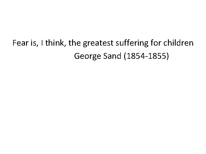 Fear is, I think, the greatest suffering for children George Sand (1854 -1855) 