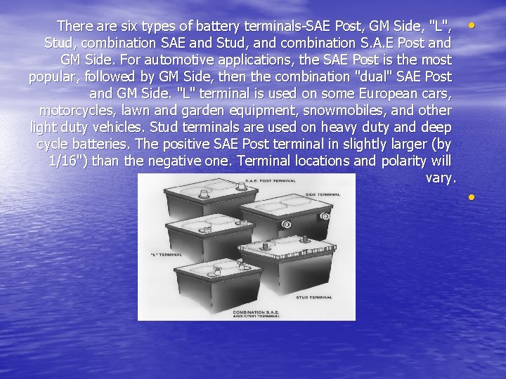 There are six types of battery terminals-SAE Post, GM Side, "L", Stud, combination SAE