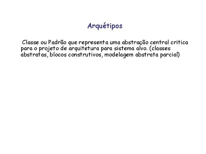 Arquétipos Classe ou Padrão que representa uma abstração central critica para o projeto de