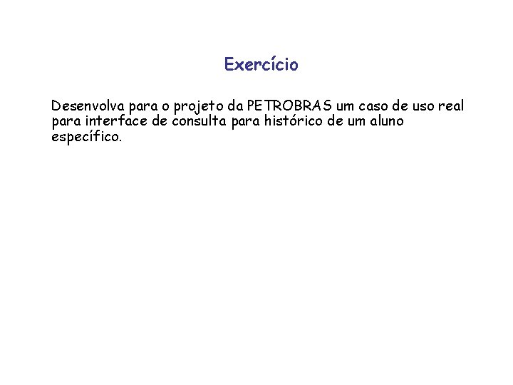 Exercício Desenvolva para o projeto da PETROBRAS um caso de uso real para interface