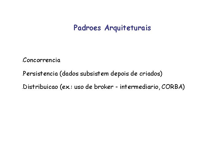 Padroes Arquiteturais - Concorrencia - Persistencia (dados subsistem depois de criados) - Distribuicao (ex.