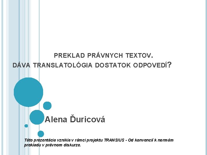 PREKLAD PRÁVNYCH TEXTOV. DÁVA TRANSLATOLÓGIA DOSTATOK ODPOVEDÍ? Alena Ďuricová Táto prezentácia vznikla v rámci