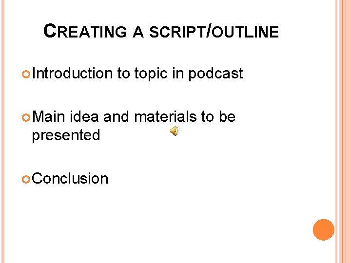 CREATING A SCRIPT/OUTLINE Introduction Main to topic in podcast idea and materials to be