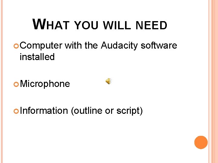 WHAT YOU WILL NEED Computer with the Audacity software installed Microphone Information (outline or
