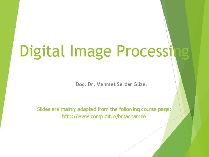 Digital Image Processing Doç. Dr. Mehmet Serdar Güzel Slides are mainly adapted from the