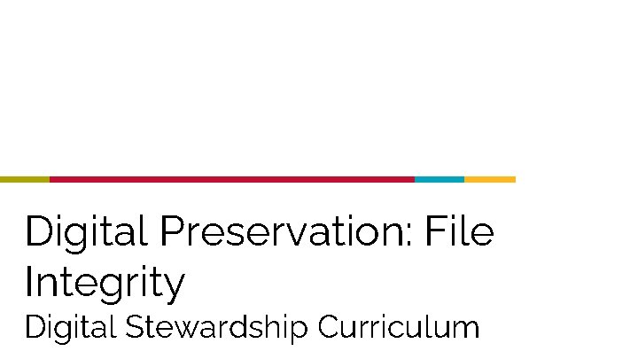 Digital Preservation: File Integrity Digital Stewardship Curriculum 