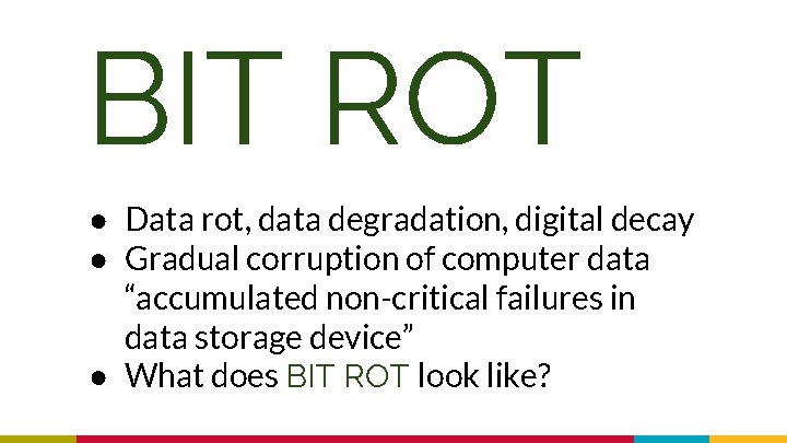 BIT ROT ● Data rot, data degradation, digital decay ● Gradual corruption of computer