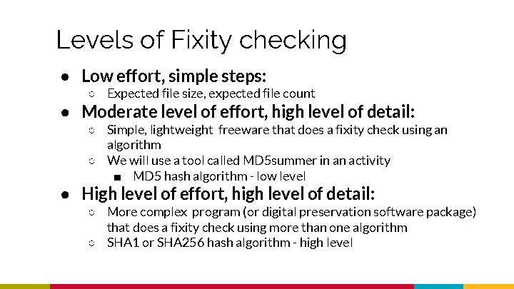 Levels of Fixity checking ● Low effort, simple steps: ○ Expected file size, expected