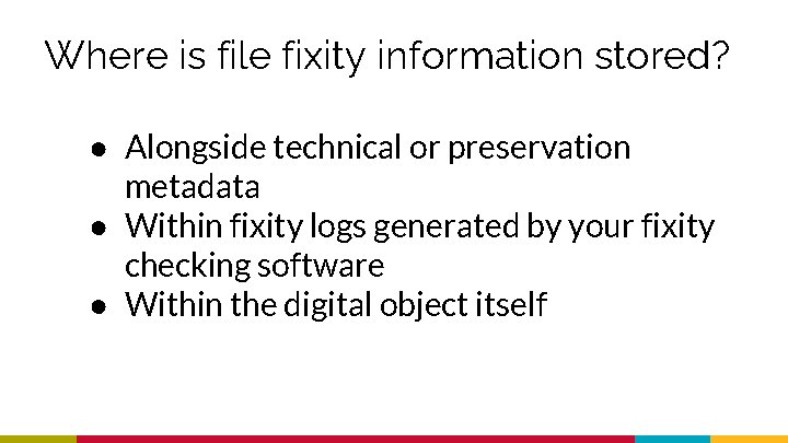 Where is file fixity information stored? ● Alongside technical or preservation metadata ● Within