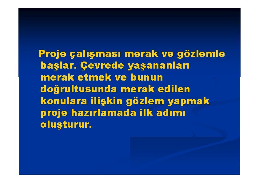 Proje çalışması merak ve gözlemle başlar. Çevrede yaşananları merak etmek ve bunun doğrultusunda merak