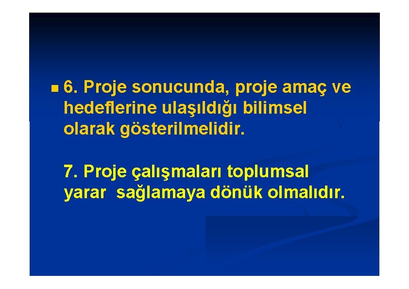  6. Proje sonucunda, proje amaç ve hedeflerine ulaşıldığı bilimsel olarak gösterilmelidir. 7. Proje