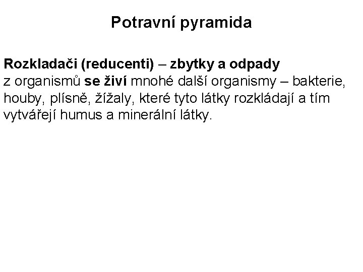 Potravní pyramida Rozkladači (reducenti) – zbytky a odpady z organismů se živí mnohé další