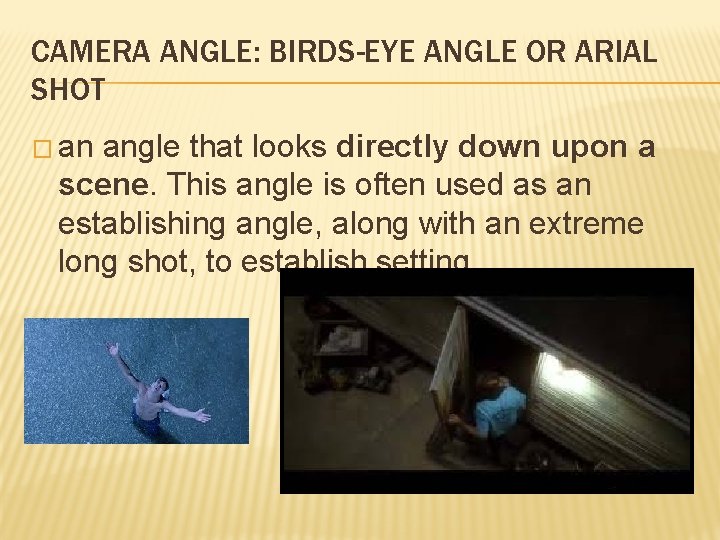 CAMERA ANGLE: BIRDS-EYE ANGLE OR ARIAL SHOT � an angle that looks directly down