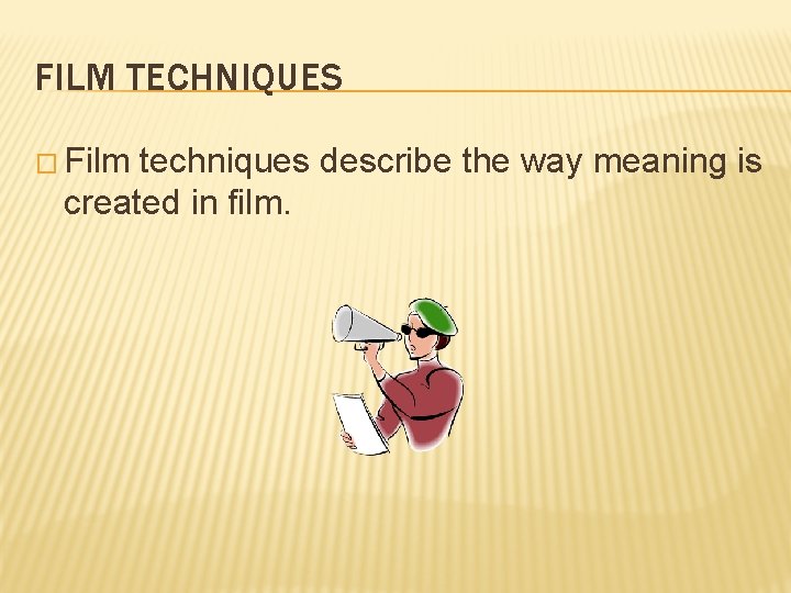 FILM TECHNIQUES � Film techniques describe the way meaning is created in film. 
