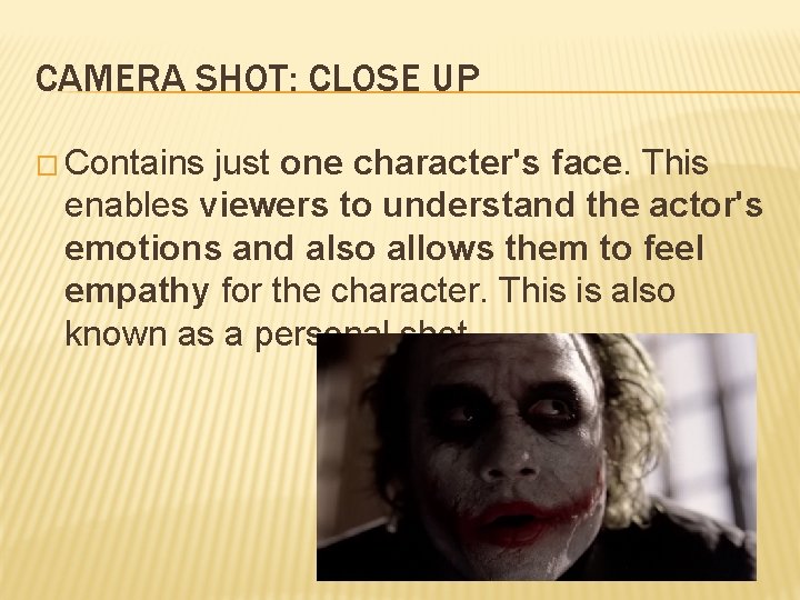 CAMERA SHOT: CLOSE UP � Contains just one character's face. This enables viewers to