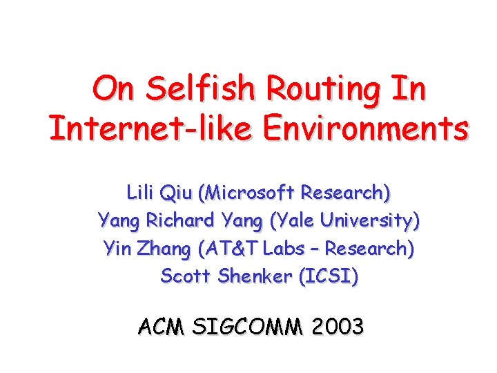 On Selfish Routing In Internet-like Environments Lili Qiu (Microsoft Research) Yang Richard Yang (Yale