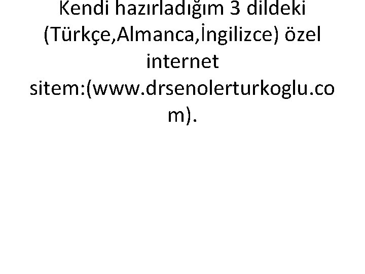 Kendi hazırladığım 3 dildeki (Türkçe, Almanca, İngilizce) özel internet sitem: (www. drsenolerturkoglu. co m).