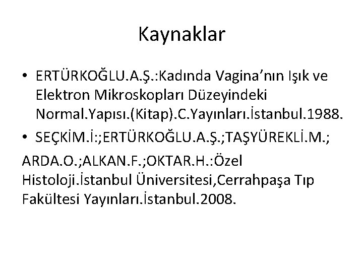 Kaynaklar • ERTÜRKOĞLU. A. Ş. : Kadında Vagina’nın Işık ve Elektron Mikroskopları Düzeyindeki Normal.