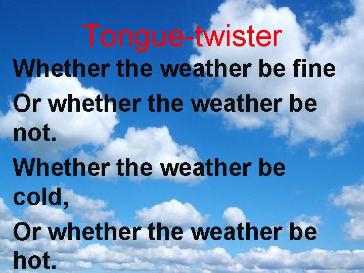 Tongue-twister Whether the weather be fine Or whether the weather be not. Whether the Tongue-twister Whether the weather be fine Or whether the weather be not. Whether the