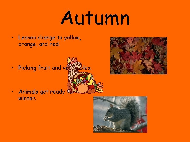 Autumn • Leaves change to yellow, orange, and red. • Picking fruit and vegetables. Autumn • Leaves change to yellow, orange, and red. • Picking fruit and vegetables.