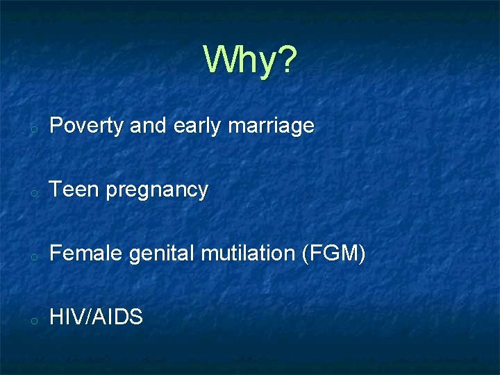 Why? o Poverty and early marriage o Teen pregnancy o Female genital mutilation (FGM)
