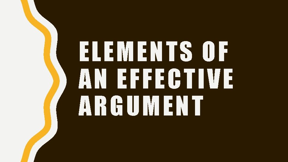 ELEMENTS OF AN EFFECTIVE ARGUMENT ELEMENTS OF AN EFFECTIVE ARGUMENT
