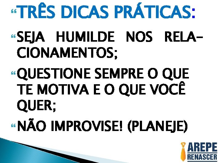  TRÊS DICAS PRÁTICAS: SEJA HUMILDE NOS RELACIONAMENTOS; QUESTIONE SEMPRE O QUE TE MOTIVA