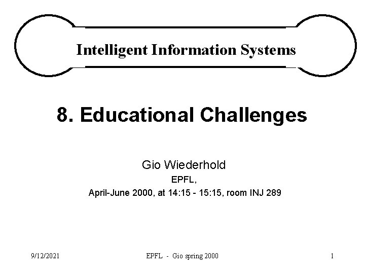 Intelligent Information Systems 8. Educational Challenges Gio Wiederhold EPFL, April-June 2000, at 14: 15