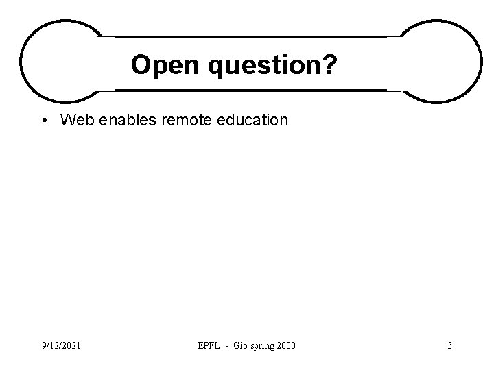 Open question? • Web enables remote education 9/12/2021 EPFL - Gio spring 2000 3