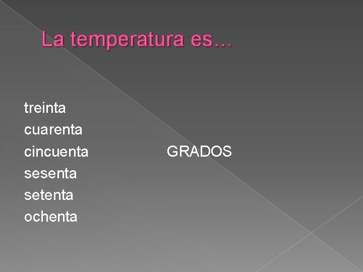 La temperatura es… treinta cuarenta cincuenta sesenta setenta ochenta GRADOS 