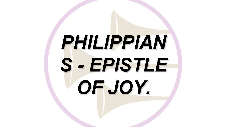 PHILIPPIAN S - EPISTLE OF JOY. 