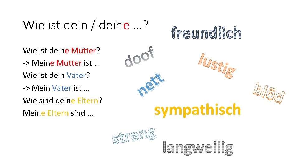 Wie ist dein / deine …? Wie ist deine Mutter? -> Meine Mutter ist