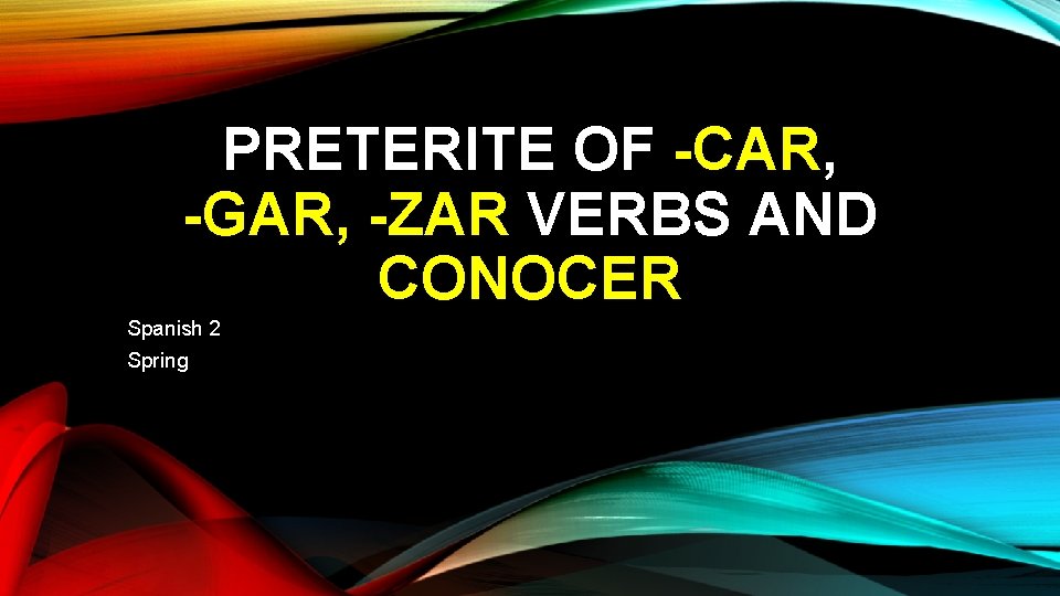 PRETERITE OF -CAR, -GAR, -ZAR VERBS AND CONOCER Spanish 2 Spring 